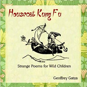 Housecat Kung Fu: Strange Poems For Wild Children by Geoffrey Gatza