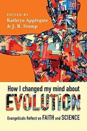 How I Changed My Mind About Evolution: Evangelicals Reflect on Faith and Science by Kathryn Applegate, Kathryn Applegate, J.B. Stump, Deborah Haarsma