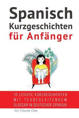 Spanisch: Kurzgeschichten für Anfänger (mit Audioaufnahmen): 10 leichte Kurzgeschichten mit tex begleitendem Glossar in deutsche by Claudia Orea