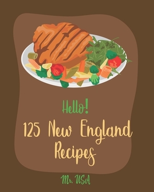 Hello! 125 New England Recipes: Best New England Cookbook Ever For Beginners [New England Seafood Cookbook, New England Clam Chowder Recipe, New Engla by USA