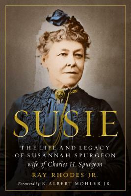 Susie: The Life and Legacy of Susannah Spurgeon, Wife of Charles H. Spurgeon by Ray Rhodes Jr