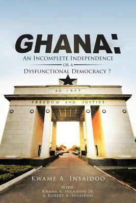 Ghana: An Incomplete Independence or a Dysfunctional Democracy? by Kwame Insaidoo