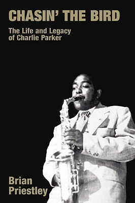 Chasin' the Bird: The Life and Legacy of Charlie Parker by Brian Priestley