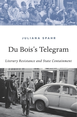 Du Bois's Telegram: Literary Resistance and State Containment by Juliana Spahr