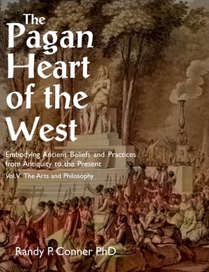 Pagan Heart of the West Vol V: The Arts and Philosophy by Randy P. Conner