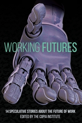 Working Futures: 14 Speculative Stories About The Future Of Work by Timothy Geigner, Katharine Dow, Keyan Bowes