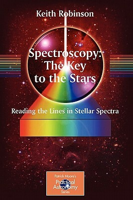 Spectroscopy: The Key to the Stars: Reading the Lines in Stellar Spectra by Keith Robinson