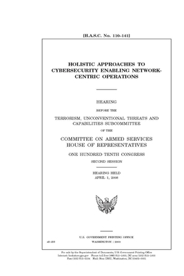 Holistic approaches to cybersecurity enabling network-centric operations by Committee on Armed Services (house), United States House of Representatives, United State Congress