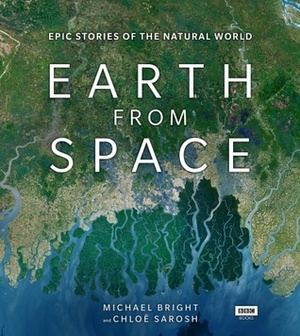 Earth from Space: Epic Stories of the Natural World by Michael Bright, Chloe Sarosh