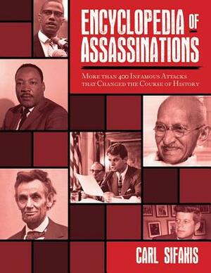 Encyclopedia of Assassinations: More Than 400 Infamous Attacks That Changed the Course of History by Carl Sifakis