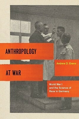 Anthropology at War: World War I and the Science of Race in Germany by Andrew D. Evans