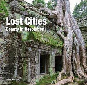 Lost Cities: Beauty in Desolation by Flame Tree Publishing, Julian Beecroft