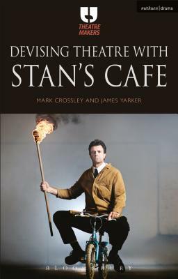 Devising Theatre with Stan's Cafe by James Yarker, Mark Crossley