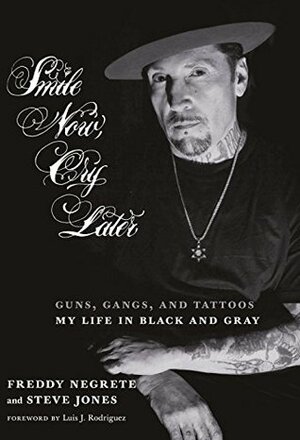 Smile Now, Cry Later: Guns, Gangs, and Tattoos-My Life in Black and Gray by Steve Jones, Freddy Negrete, Luis Rodríguez