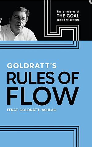 Goldratt's Rules of Flow: The Principles of the GOAL Applied to Projects by Efrat Goldratt-Ashlag