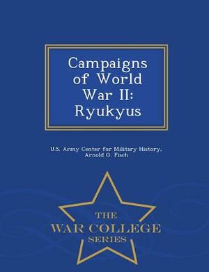 Campaigns of World War II: Ryukyus - War College Series by Arnold G. Fisch