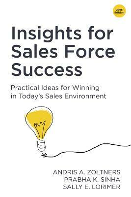 Insights for Sales Force Success: Practical Ideas for Winning in Today's Sales Environment by Andris a. Zoltners, Prabha K. Sinha, Sally E. Lorimer