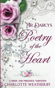 Mr. Darcy's Poetry of the Heart: A Pride and Prejudice Variation by Charlotte Weatherby