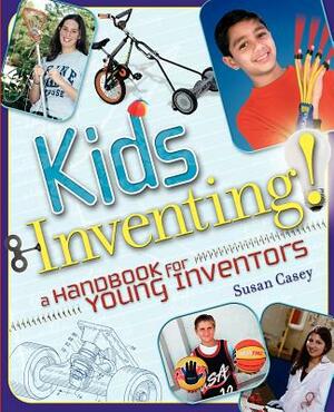 Kids Inventing!: A Handbook for Young Inventors by Susan Casey