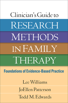 Clinician's Guide to Research Methods in Family Therapy: Foundations of Evidence-Based Practice by Joellen Patterson, Lee Williams, Todd M. Edwards