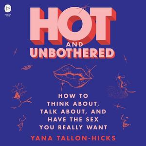 Hot and Unbothered: How to Think About, Talk About, and Have the Sex You Really Want by Yana Tallon-Hicks