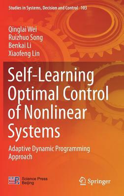 Self-Learning Optimal Control of Nonlinear Systems: Adaptive Dynamic Programming Approach by Ruizhuo Song, Qinglai Wei, Benkai Li