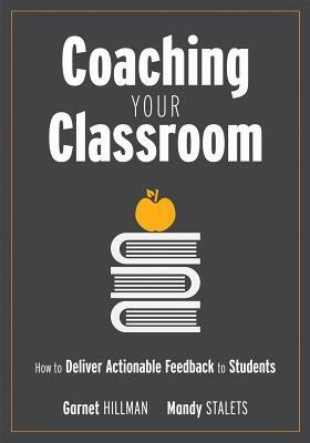 Coaching Your Classroom: How to Deliver Actionable Feedback to Students (Coaching Students in the Classroom Through Effective Feedback) by Garnet Hillman, Mandy Stalets