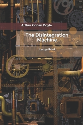 The Disintegration Machine: Large Print by Arthur Conan Doyle