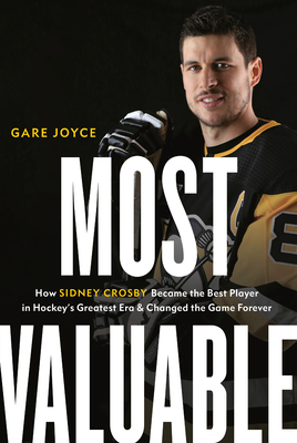 Most Valuable: How Sidney Crosby Became the Best Player in Hockey's Greatest Era and Changed the Game Forever by Gare Joyce