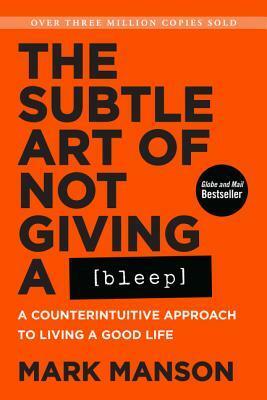 The Subtle Art of Not Giving a Bleep: A Counterintuitive Approach to Living a Good Life by Mark Manson