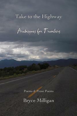 Take to the Highway: Arabesques for Travelers by Bryce Milligan