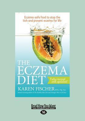 The Eczema Diet: Eczema-Safe Food to Stop the Itch and Prevent Eczema for Life (Large Print 16pt) by Karen Fischer