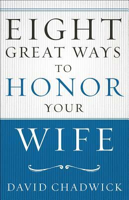 Eight Great Ways(tm) to Honor Your Wife by David Chadwick