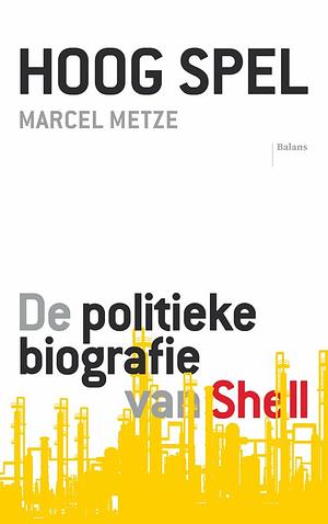 Hoog spel: de politieke biografie van Shell by Marcel Metze