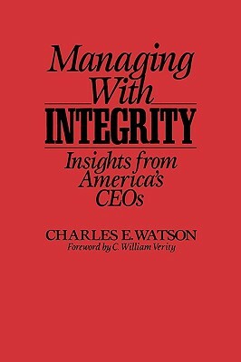 Managing with Integrity: Insights from America's Ceos by Charles E. Watson