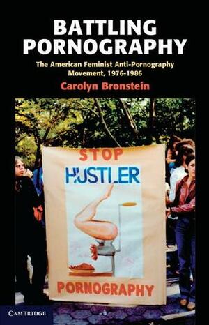 Battling Pornography: The American Feminist Anti-Pornography Movement, 1976-1986 by Carolyn Bronstein