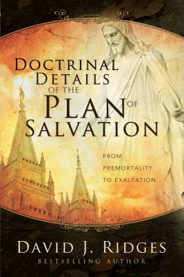 Doctrinal Details of the Plan of Salvation: From Premortality to Exaltation by David J. Ridges