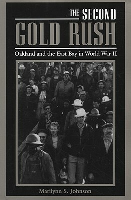 The Second Gold Rush: Oakland and the East Bay in World War II by Marilynn S. Johnson