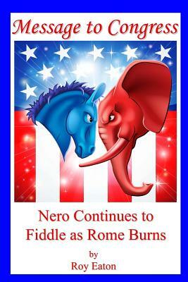 Message to Congress: Nero Continues to Fiddle as Rome Burns by Roy Eaton