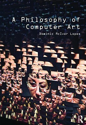 A Philosophy of Computer Art by Dominic McIver Lopes