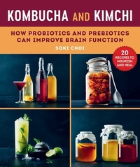 Kombucha and Kimchi: How Probiotics and Prebiotics Can Improve Brain Function by Soki Choi