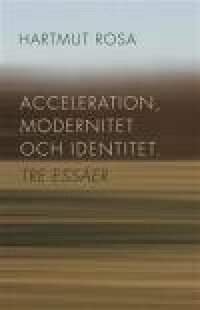 Acceleration, modernitet och identitet : tre essäer by Hartmut Rosa