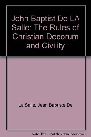 John Baptist De LA Salle: The Rules of Christian Decorum and Civility by John Baptist De La Salle