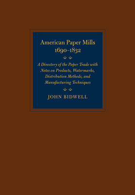 American Paper Mills, 1690-1832: A Directory of the Paper Trade with Notes on Products, Watermarks, Distribution Methods, and Manufacturing Techniques by John Bidwell