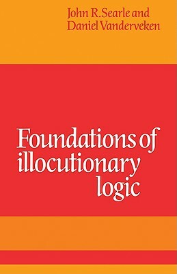 Foundations of Illocutionary Logic by Daniel Vanderveken, John R. Searle