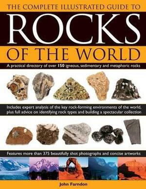 The Complete Illustrated Guide to Rocks of the World: A Practical Directory of Over 150 Igneous, Sedimentary and Metamorphic Rocks by John Farndon