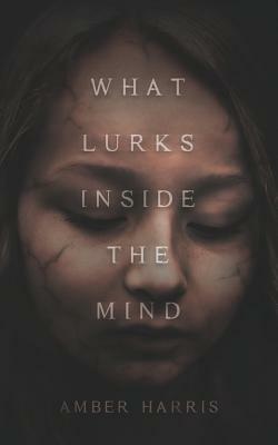 What Lurks Inside the Mind by Amber Harris
