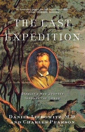 The Last Expedition: Stanley's Mad Journey through the Congo by Daniel Liebowitz, Daniel Liebowitz, Charles Pearson