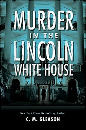 Murder in the Lincoln White House by C.M. Gleason