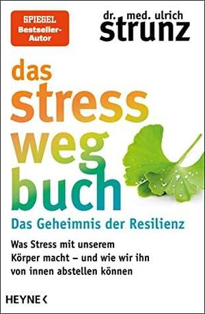 Das Stress-weg-Buch – Das Geheimnis der Resilienz: Was Stress mit unserem Körper macht – und wie wir ihn von innen abstellen können by Ulrich Strunz